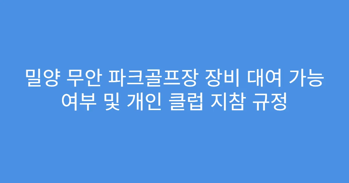 밀양 무안 파크골프장 장비 대여 가능 여부 및 개인 클럽 지참 규정