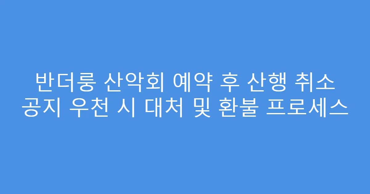 반더룽 산악회 예약 후 산행 취소 공지 우천 시 대처 및 환불 프로세스