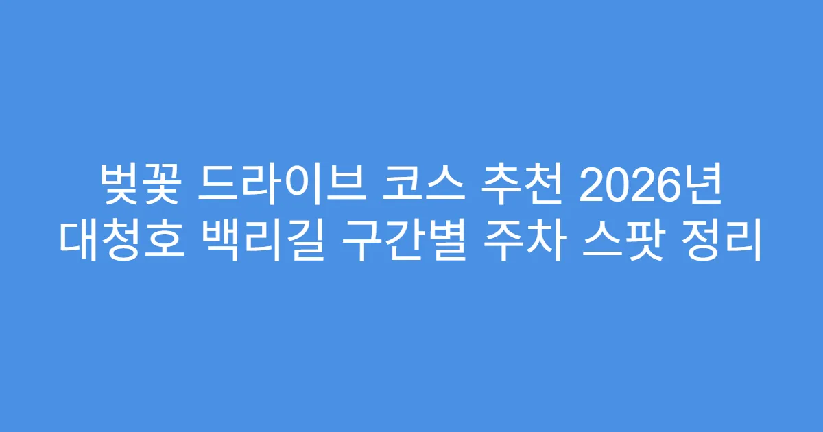 벚꽃 드라이브 코스 추천 2026년 대청호 백리길 구간별 주차 스팟 정리