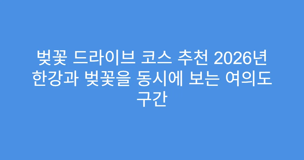 벚꽃 드라이브 코스 추천 2026년 한강과 벚꽃을 동시에 보는 여의도 구간