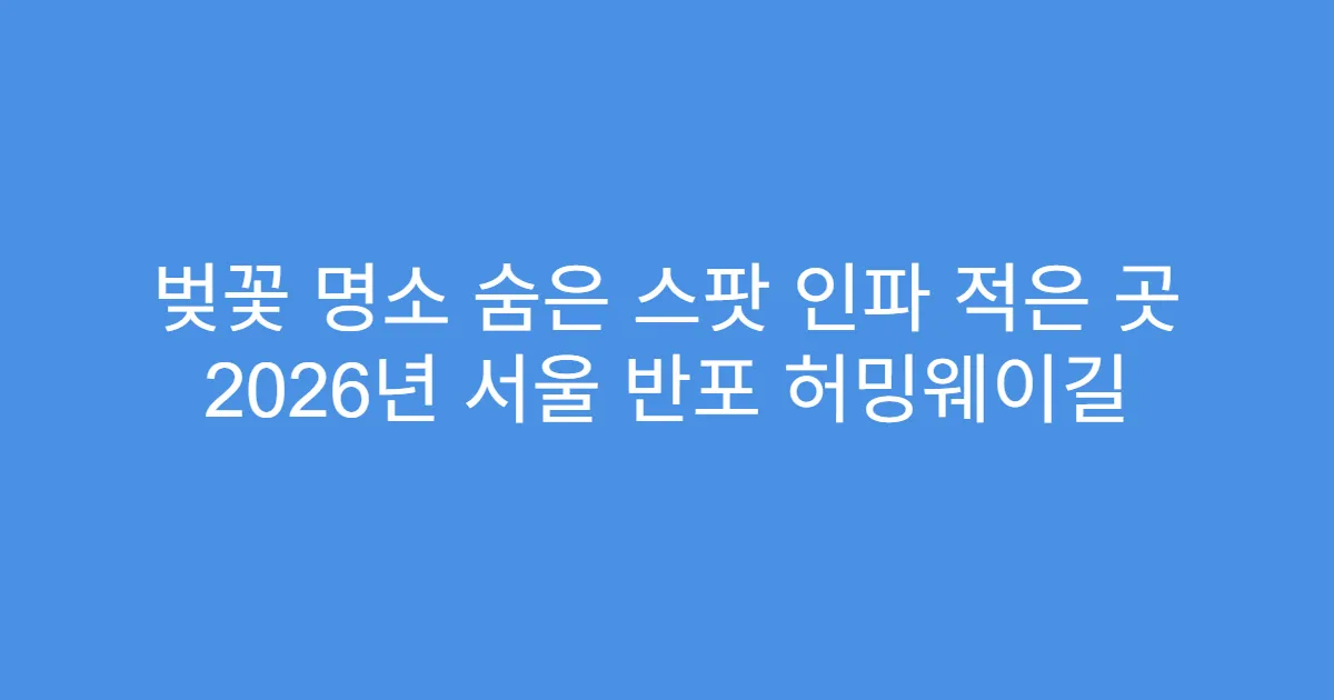 벚꽃 명소 숨은 스팟 인파 적은 곳 2026년 서울 반포 허밍웨이길