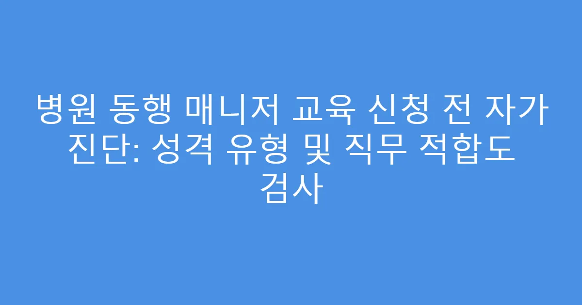 병원 동행 매니저 교육 신청 전 자가 진단: 성격 유형 및 직무 적합도 검사