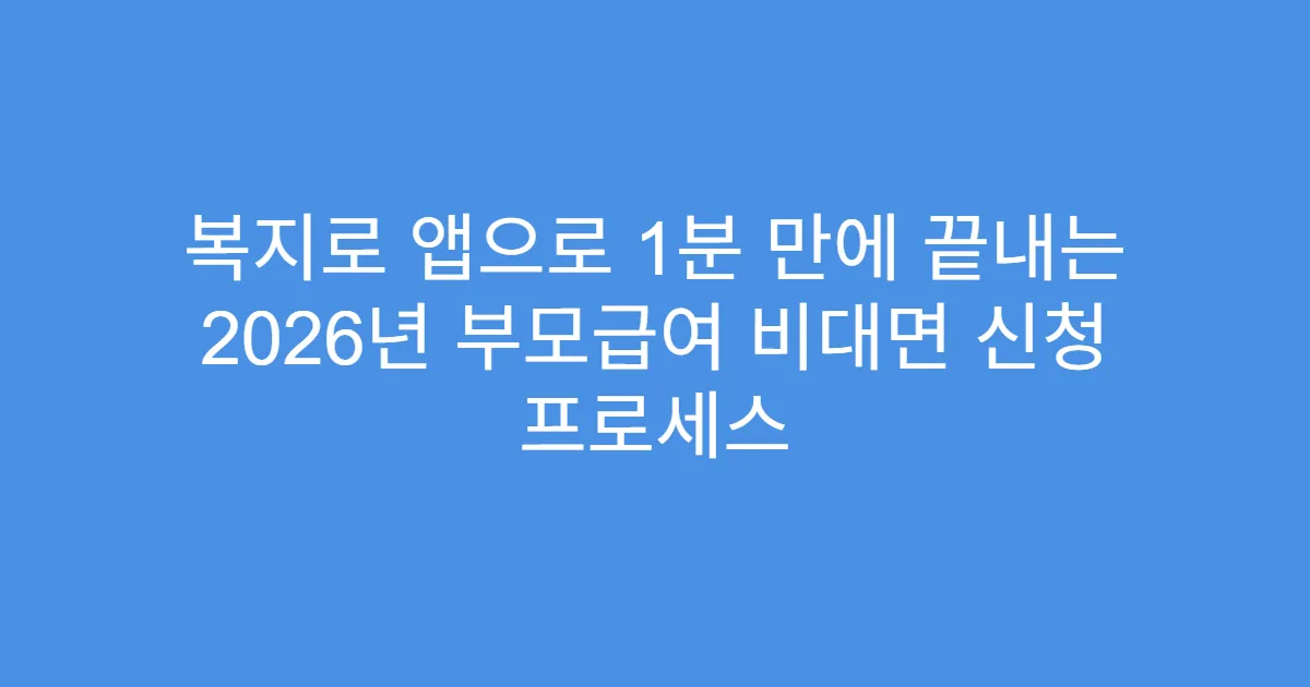 복지로 앱으로 1분 만에 끝내는 2026년 부모급여 비대면 신청 프로세스