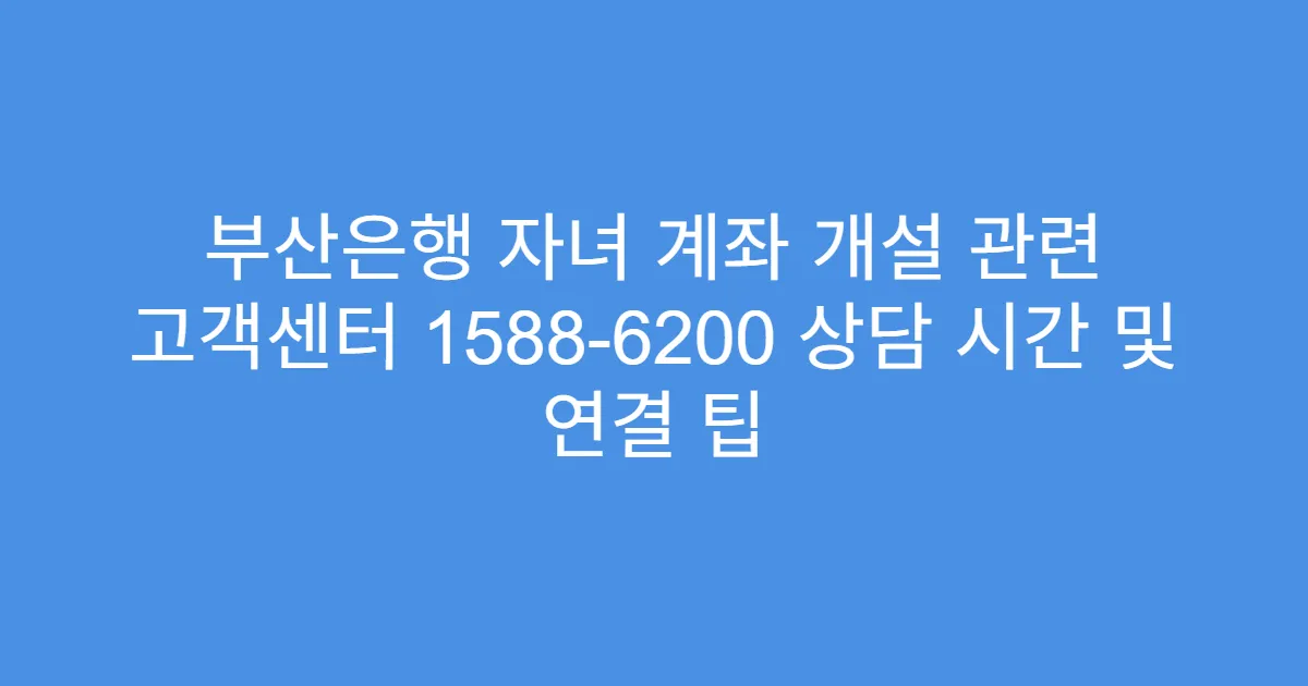 부산은행 자녀 계좌 개설 관련 고객센터 1588-6200 상담 시간 및 연결 팁