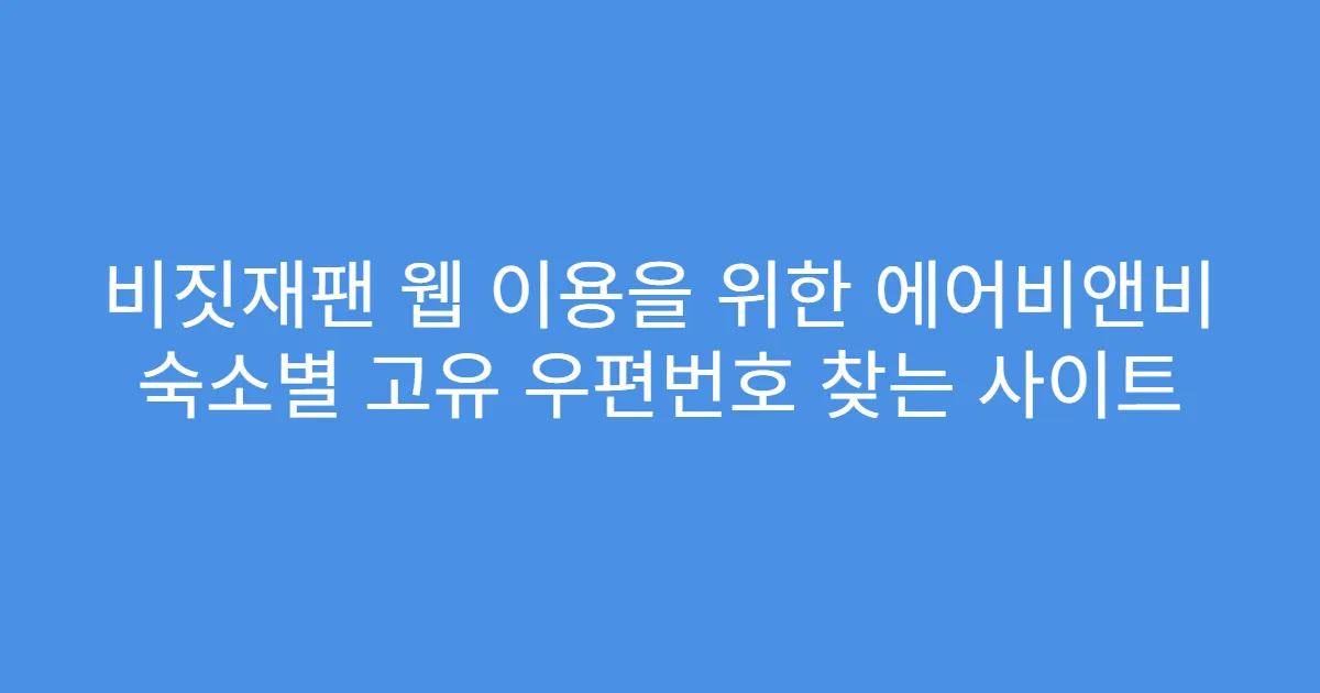 비짓재팬 웹 이용을 위한 에어비앤비 숙소별 고유 우편번호 찾는 사이트