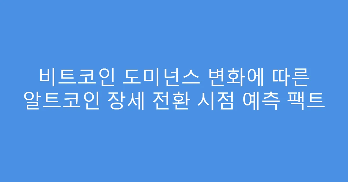비트코인 도미넌스 변화에 따른 알트코인 장세 전환 시점 예측 팩트