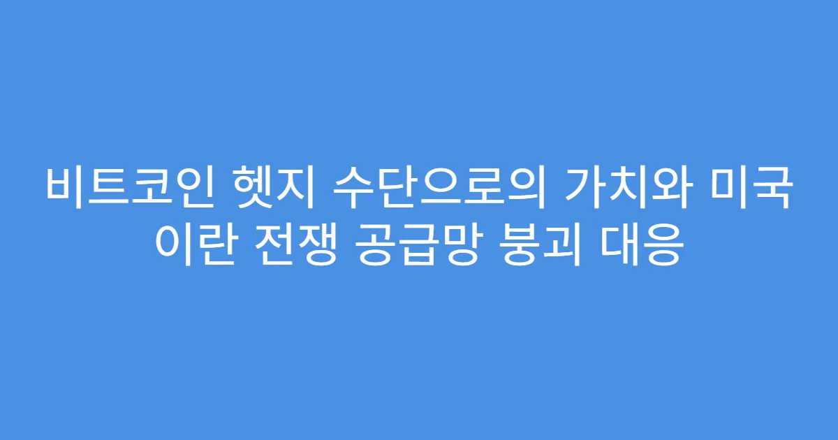 비트코인 헷지 수단으로의 가치와 미국 이란 전쟁 공급망 붕괴 대응