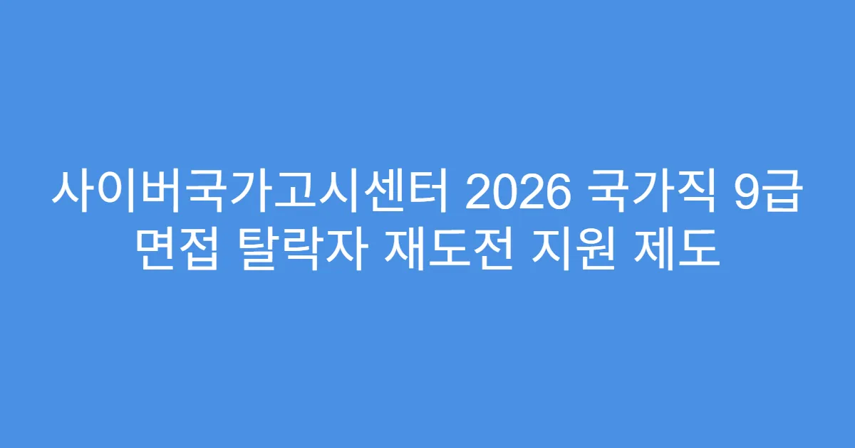 사이버국가고시센터 2026 국가직 9급 면접 탈락자 재도전 지원 제도