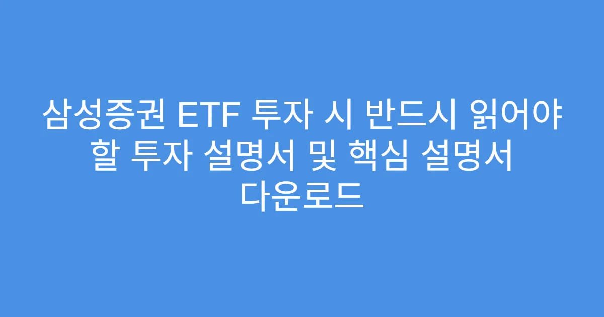 삼성증권 ETF 투자 시 반드시 읽어야 할 투자 설명서 및 핵심 설명서 다운로드