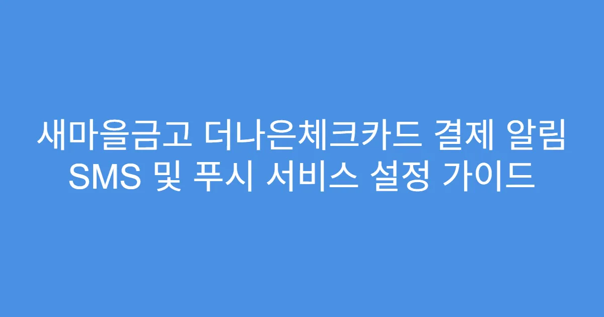 새마을금고 더나은체크카드 결제 알림 SMS 및 푸시 서비스 설정 가이드