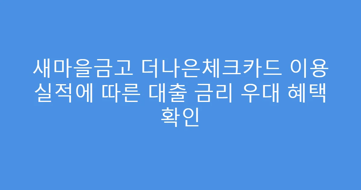 새마을금고 더나은체크카드 이용 실적에 따른 대출 금리 우대 혜택 확인