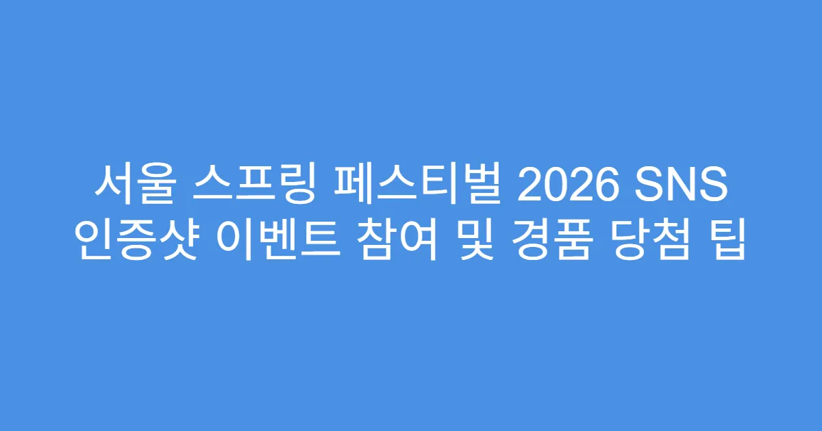 서울 스프링 페스티벌 2026 SNS 인증샷 이벤트 참여 및 경품 당첨 팁