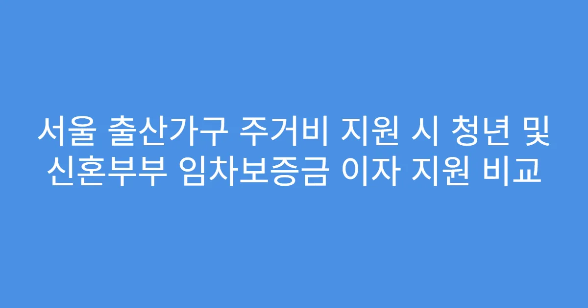 서울 출산가구 주거비 지원 시 청년 및 신혼부부 임차보증금 이자 지원 비교