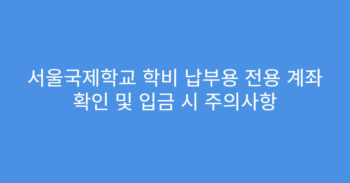 서울국제학교 학비 납부용 전용 계좌 확인 및 입금 시 주의사항