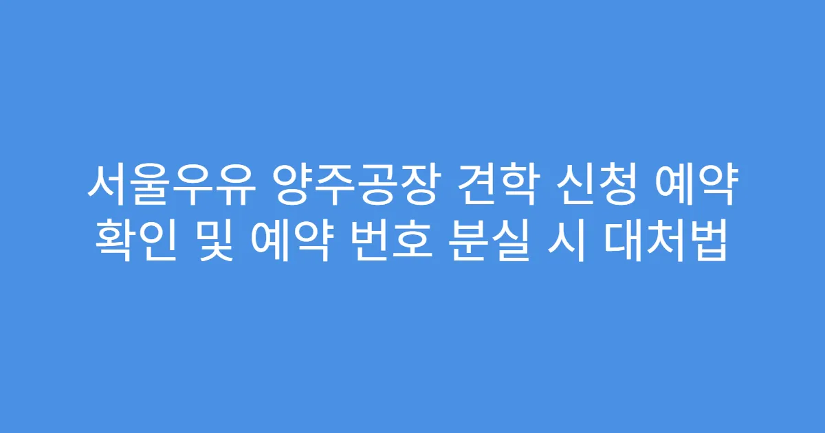 서울우유 양주공장 견학 신청 예약 확인 및 예약 번호 분실 시 대처법