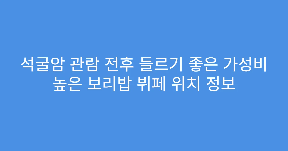 석굴암 관람 전후 들르기 좋은 가성비 높은 보리밥 뷔페 위치 정보