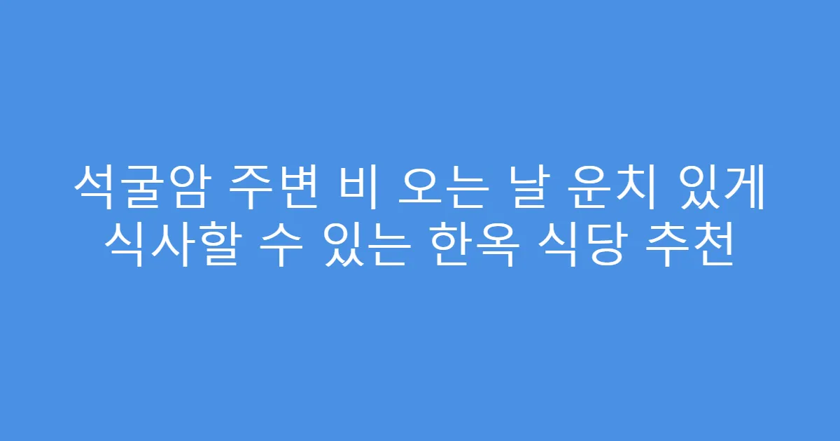 석굴암 주변 비 오는 날 운치 있게 식사할 수 있는 한옥 식당 추천