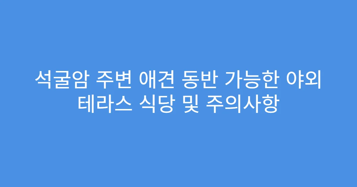 석굴암 주변 애견 동반 가능한 야외 테라스 식당 및 주의사항