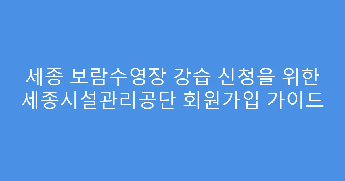 세종 보람수영장 강습 신청을 위한 세종시설관리공단 회원가입 가이드