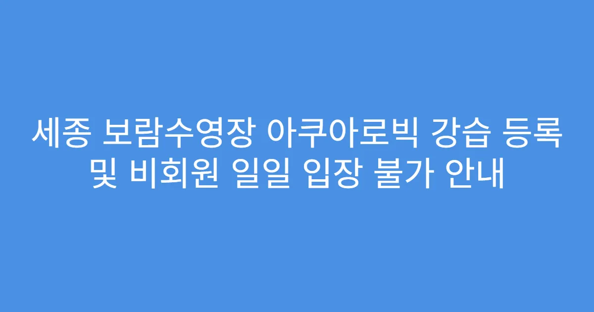 세종 보람수영장 아쿠아로빅 강습 등록 및 비회원 일일 입장 불가 안내