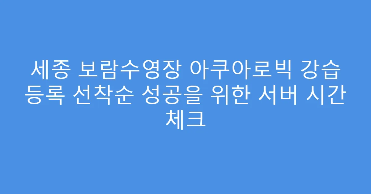 세종 보람수영장 아쿠아로빅 강습 등록 선착순 성공을 위한 서버 시간 체크