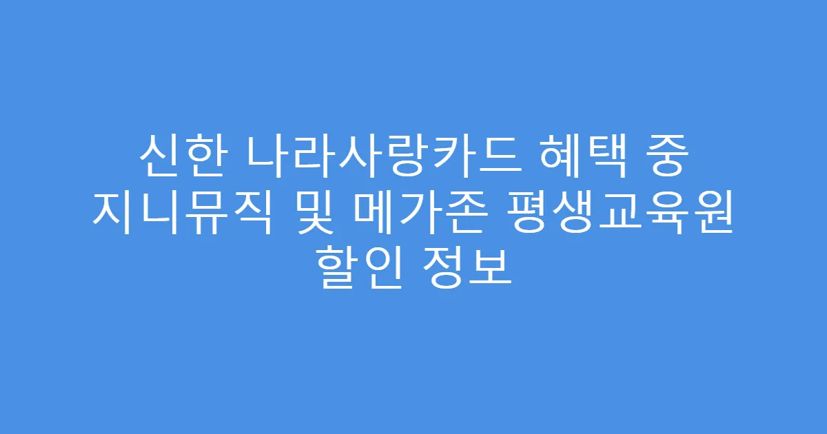 신한 나라사랑카드 혜택 중 지니뮤직 및 메가존 평생교육원 할인 정보