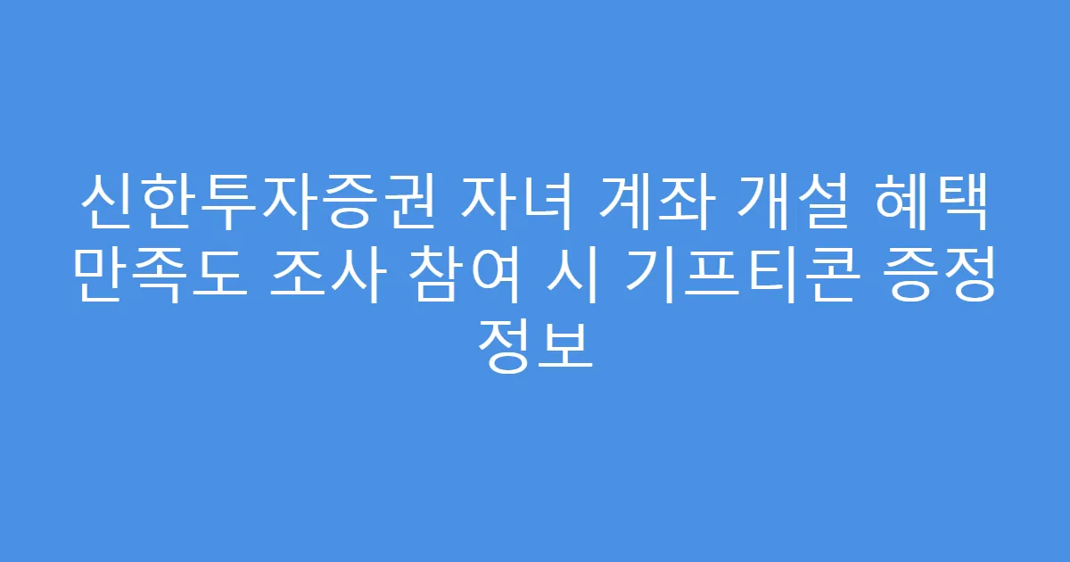 신한투자증권 자녀 계좌 개설 혜택 만족도 조사 참여 시 기프티콘 증정 정보