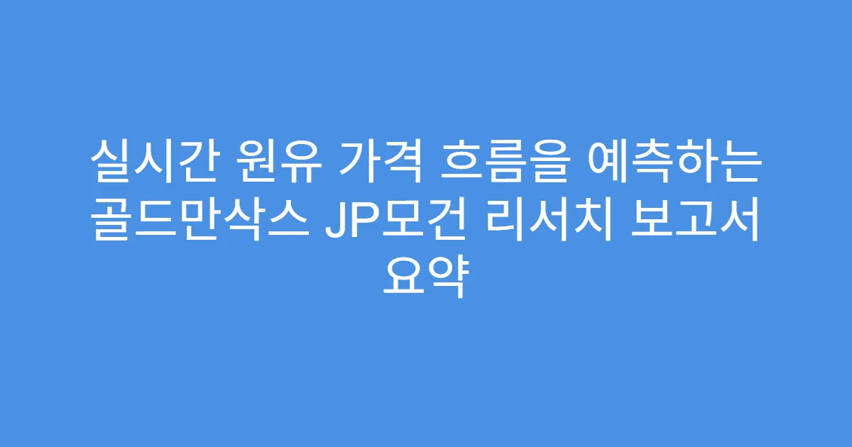 실시간 원유 가격 흐름을 예측하는 골드만삭스 JP모건 리서치 보고서 요약
