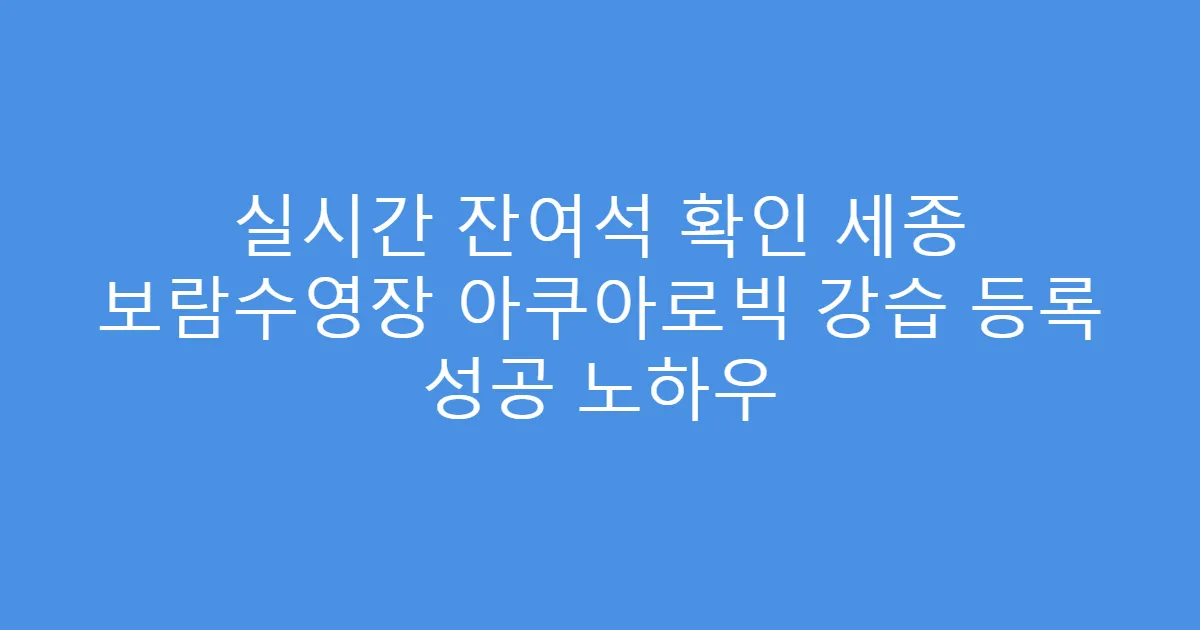 실시간 잔여석 확인 세종 보람수영장 아쿠아로빅 강습 등록 성공 노하우