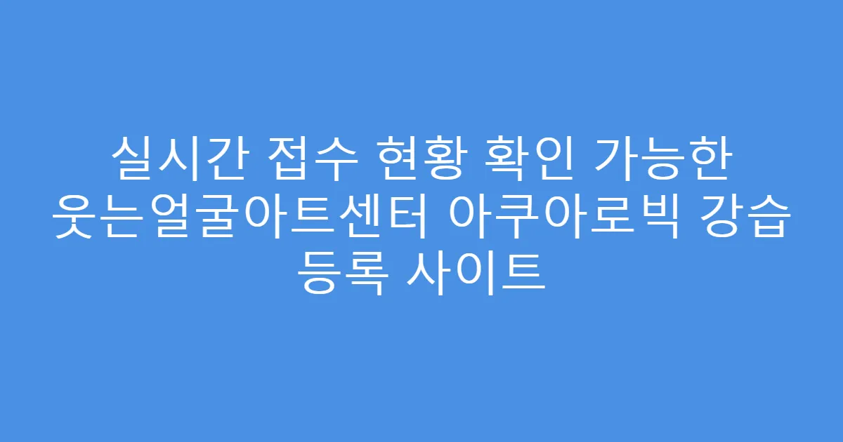 실시간 접수 현황 확인 가능한 웃는얼굴아트센터 아쿠아로빅 강습 등록 사이트