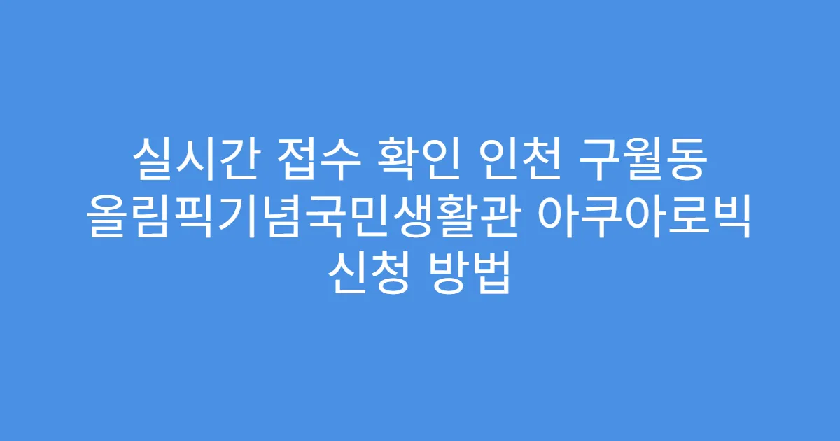 실시간 접수 확인 인천 구월동 올림픽기념국민생활관 아쿠아로빅 신청 방법