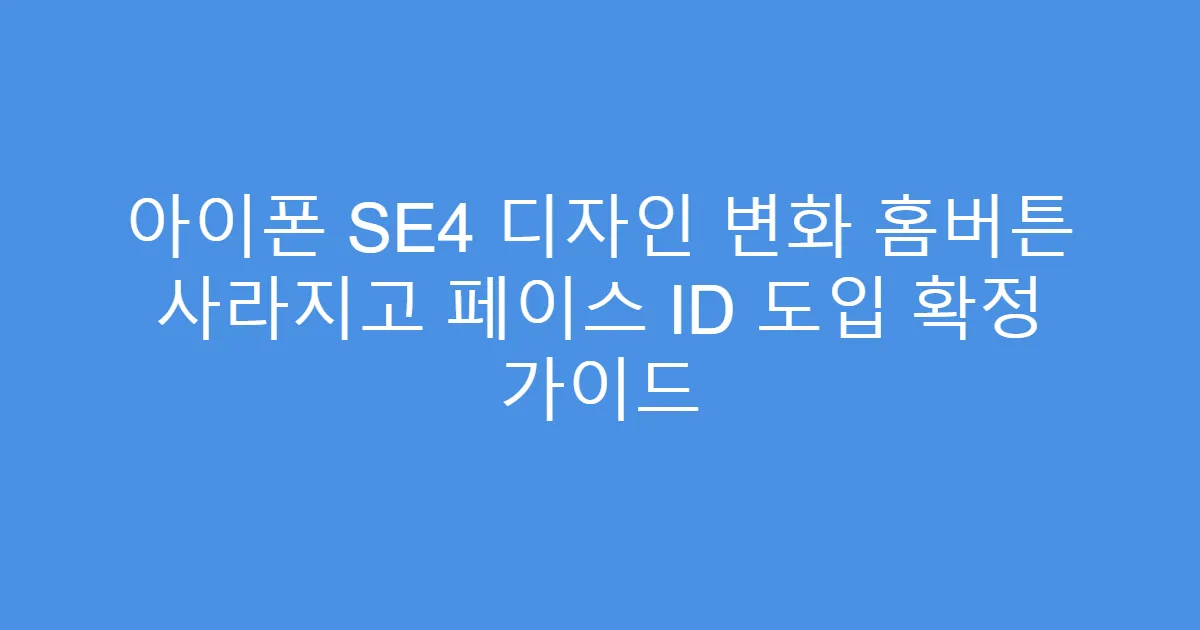 아이폰 SE4 디자인 변화 홈버튼 사라지고 페이스 ID 도입 확정 가이드
