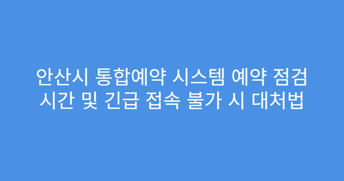 안산시 통합예약 시스템 예약 점검 시간 및 긴급 접속 불가 시 대처법