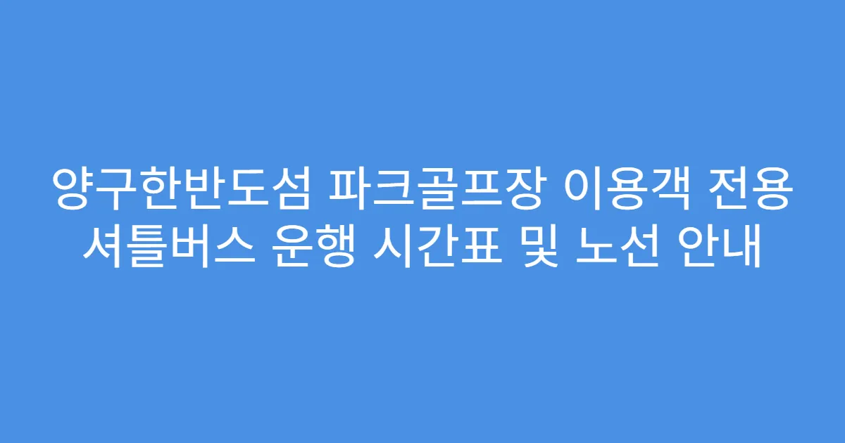 양구한반도섬 파크골프장 이용객 전용 셔틀버스 운행 시간표 및 노선 안내