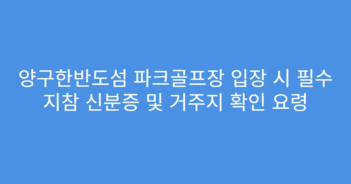 양구한반도섬 파크골프장 입장 시 필수 지참 신분증 및 거주지 확인 요령