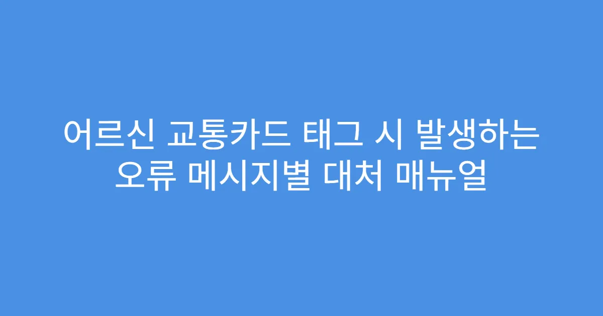 어르신 교통카드 태그 시 발생하는 오류 메시지별 대처 매뉴얼