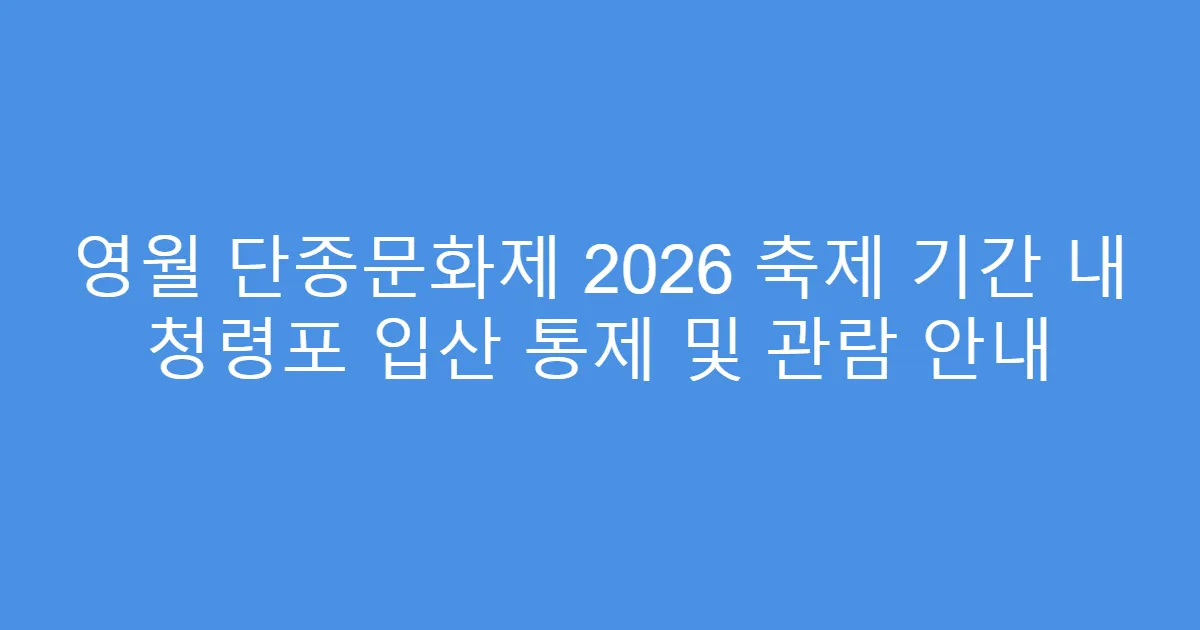 영월 단종문화제 2026 축제 기간 내 청령포 입산 통제 및 관람 안내