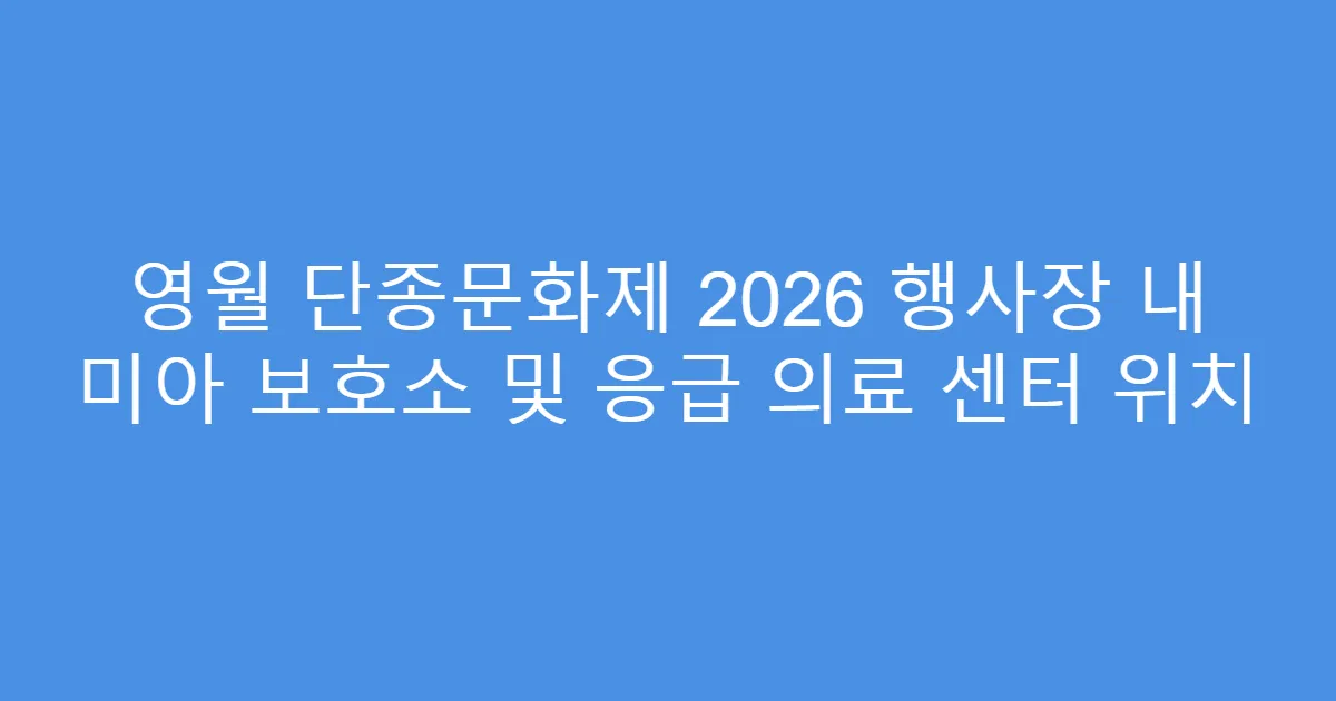 영월 단종문화제 2026 행사장 내 미아 보호소 및 응급 의료 센터 위치