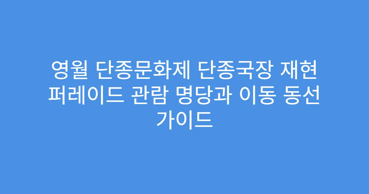 영월 단종문화제 단종국장 재현 퍼레이드 관람 명당과 이동 동선 가이드