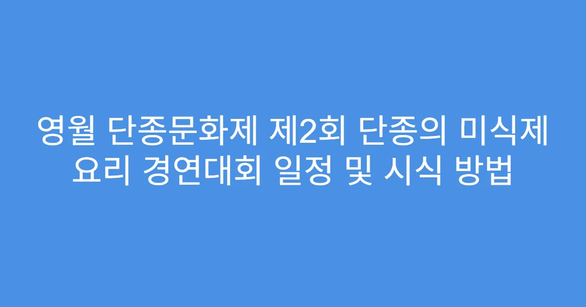 영월 단종문화제 제2회 단종의 미식제 요리 경연대회 일정 및 시식 방법