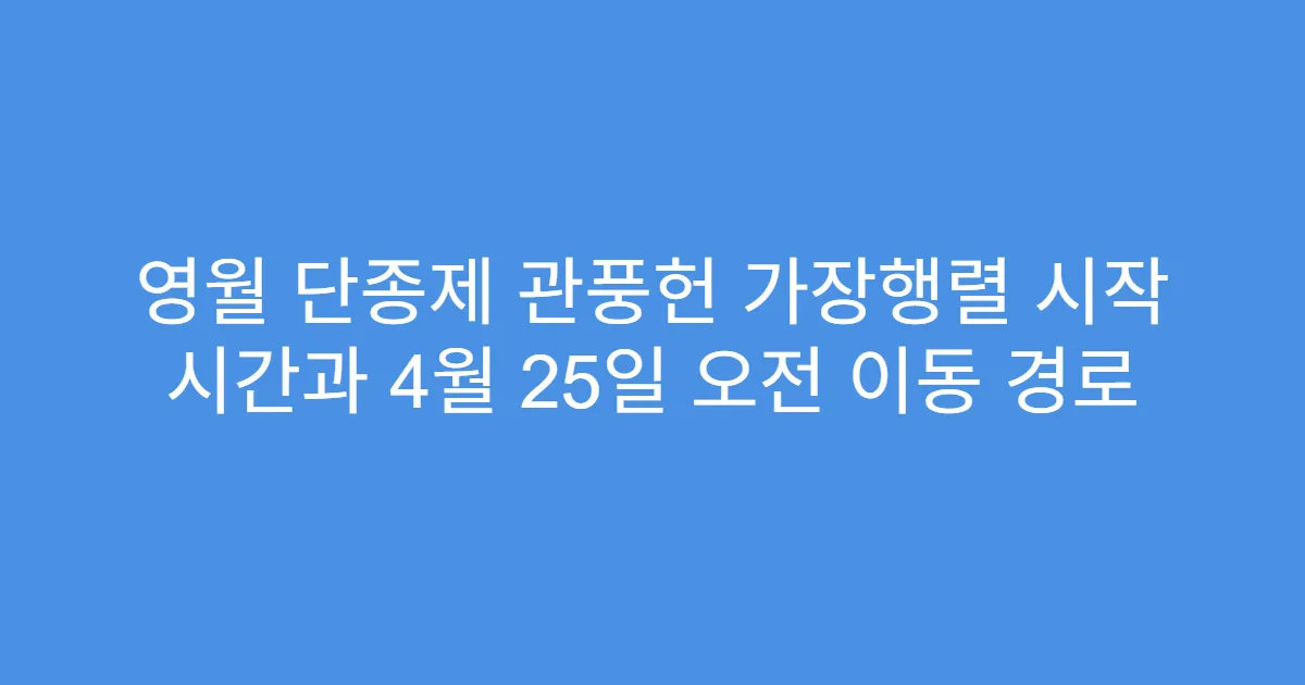 영월 단종제 관풍헌 가장행렬 시작 시간과 4월 25일 오전 이동 경로