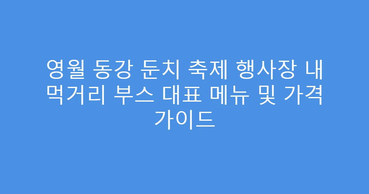영월 동강 둔치 축제 행사장 내 먹거리 부스 대표 메뉴 및 가격 가이드