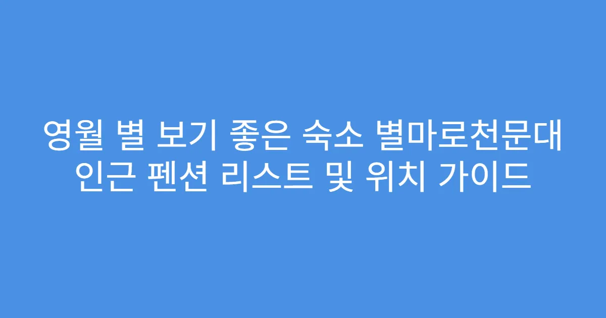 영월 별 보기 좋은 숙소 별마로천문대 인근 펜션 리스트 및 위치 가이드