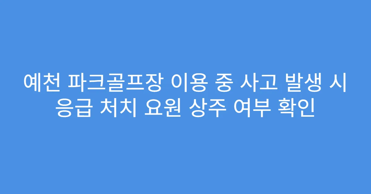 예천 파크골프장 이용 중 사고 발생 시 응급 처치 요원 상주 여부 확인