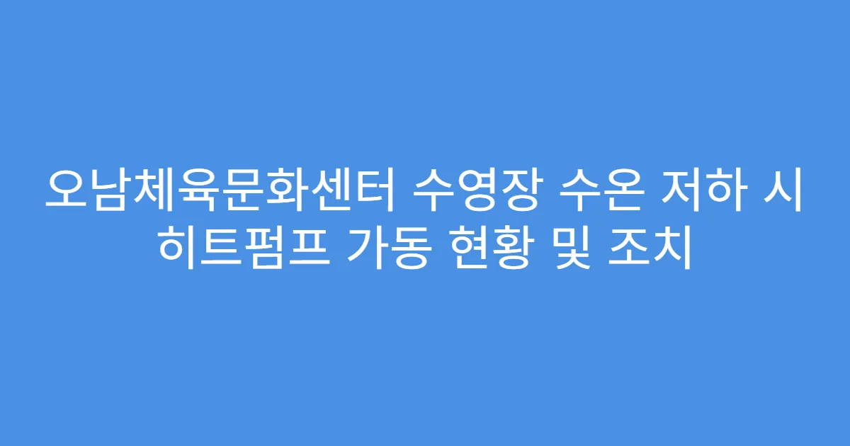 오남체육문화센터 수영장 수온 저하 시 히트펌프 가동 현황 및 조치