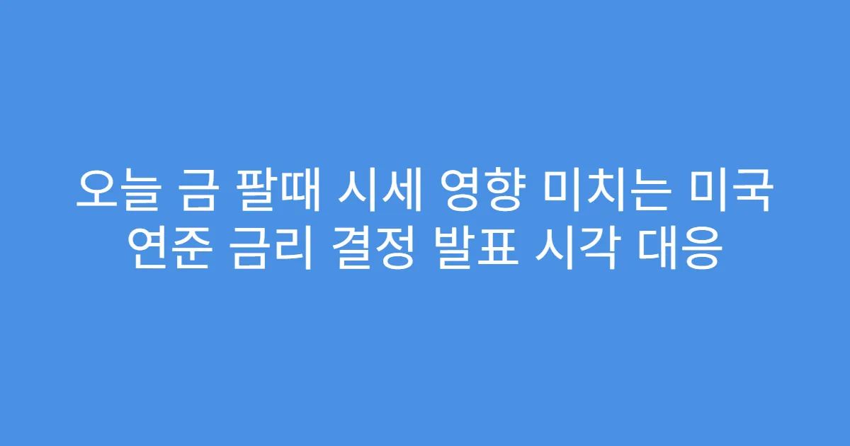 오늘 금 팔때 시세 영향 미치는 미국 연준 금리 결정 발표 시각 대응