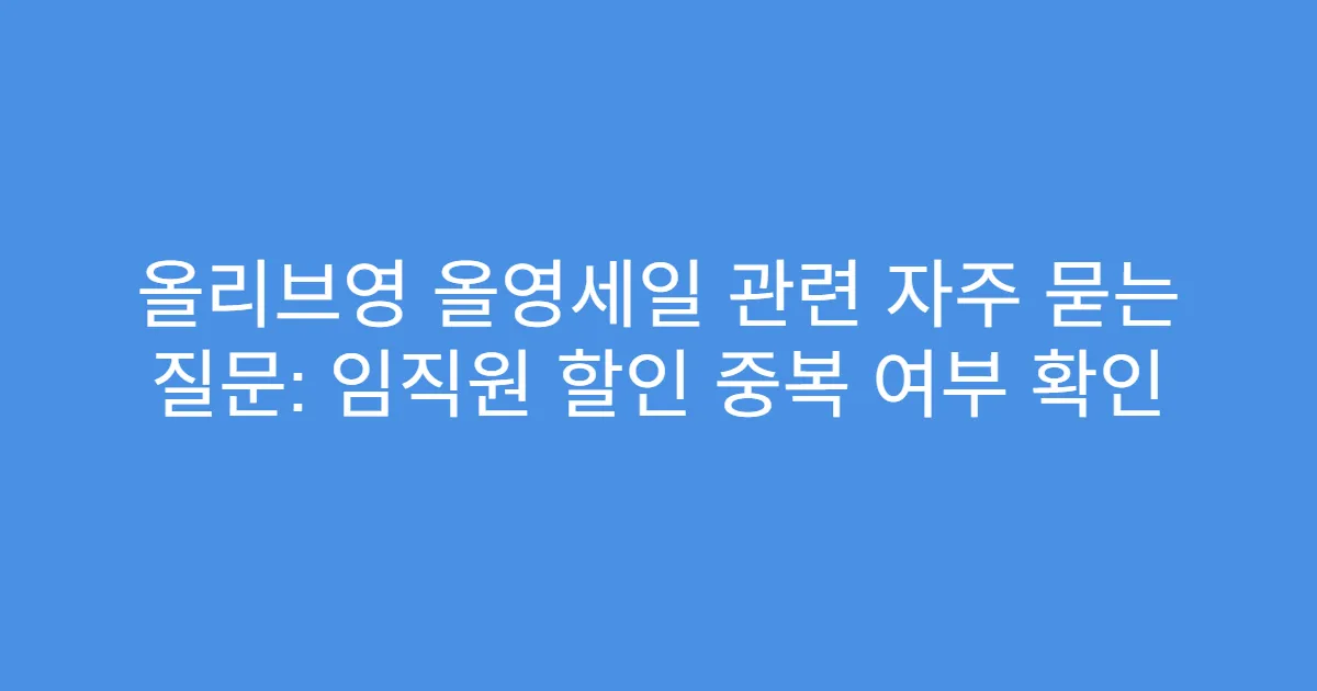 올리브영 올영세일 관련 자주 묻는 질문: 임직원 할인 중복 여부 확인