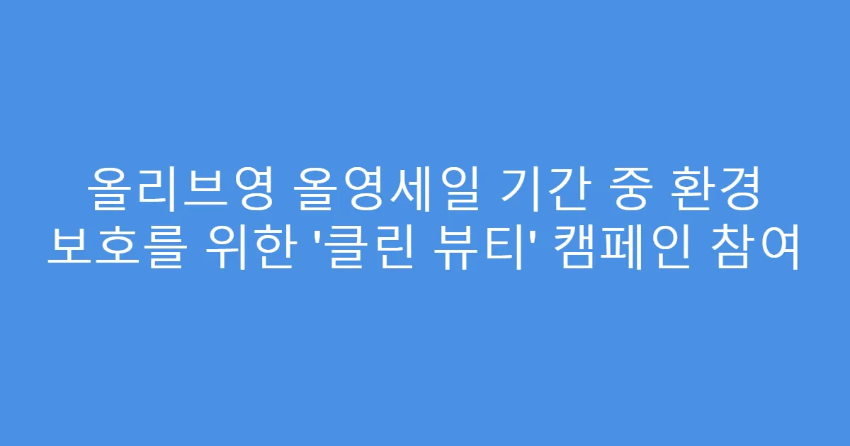 올리브영 올영세일 기간 중 환경 보호를 위한 ‘클린 뷰티’ 캠페인 참여