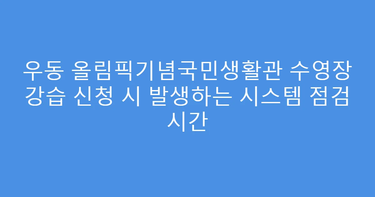 우동 올림픽기념국민생활관 수영장 강습 신청 시 발생하는 시스템 점검 시간
