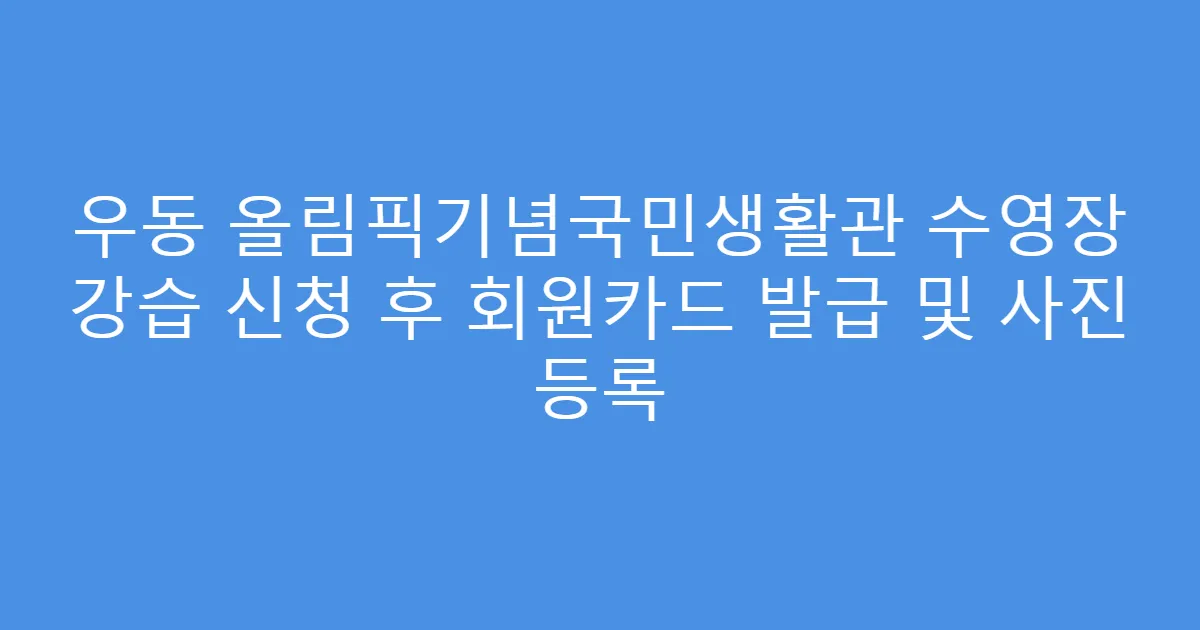 우동 올림픽기념국민생활관 수영장 강습 신청 후 회원카드 발급 및 사진 등록